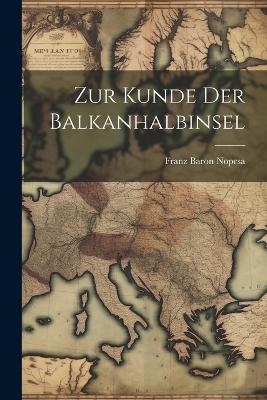 Zur Kunde Der Balkanhalbinsel - Franz Baron Nopcsa
