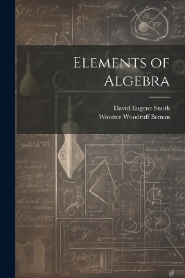 Elements of Algebra - David Eugene Smith, Wooster Woodruff Beman