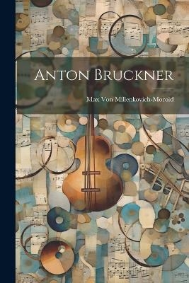 Anton Bruckner - Max Von Millenkovich-Morold