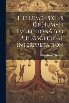 The Dimensions Of Human EvolutionA Bio Philosophical Interpretation - Radhakamal Mukerjee