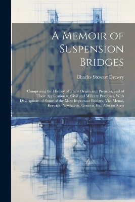A Memoir of Suspension Bridges - Charles Stewart Drewry