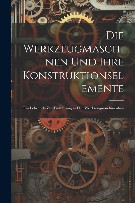 Die Werkzeugmaschinen Und Ihre Konstruktionselemente