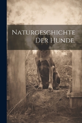 Naturgeschichte der Hunde.