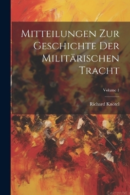 Mitteilungen Zur Geschichte Der Militärischen Tracht; Volume 1