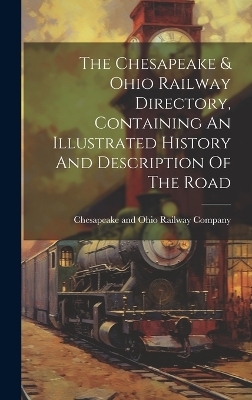 The Chesapeake & Ohio Railway Directory, Containing An Illustrated History And Description Of The Road