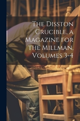 The Disston Crucible, a Magazine for the Millman, Volumes 3-4 -  Anonymous