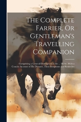 The Complete Farrier, Or Gentleman's Travelling Companion