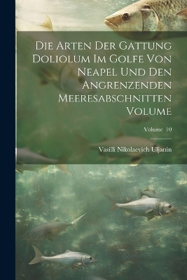 Die arten der gattung Doliolum im golfe von Neapel und den angrenzenden meeresabschnitten Volume; Volume 10 - Vasilli Nikolaevich Uljanin