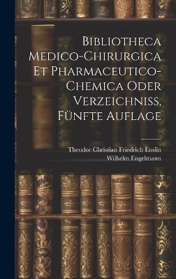 Bibliotheca Medico-Chirurgica Et Pharmaceutico-Chemica oder Verzeichni&szlig;, F&uuml;nfte Auflage - Wilhelm Engelmann