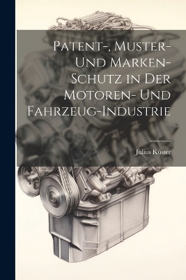 Patent-, Muster- Und Marken-Schutz in Der Motoren- Und Fahrzeug-Industrie - Julius K&uuml;ster