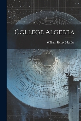 College Algebra - William Henry Metzler