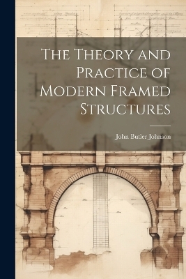The Theory and Practice of Modern Framed Structures - John Butler Johnson