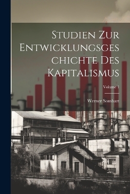 Studien zur Entwicklungsgeschichte des Kapitalismus; Volume 1 - Werner Sombart