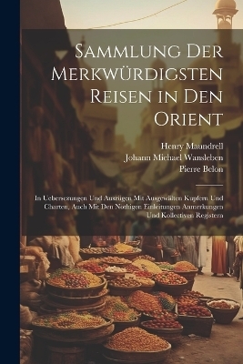 Sammlung Der Merkw&uuml;rdigsten Reisen in Den Orient - Henry Maundrell, Pierre Belon, Johann Michael Wansleben