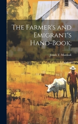 The Farmer's and Emigrant's Hand-book; - Josiah T Marshall