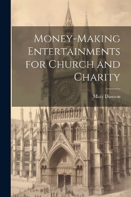 Money-making Entertainments for Church and Charity - Mary Dawson
