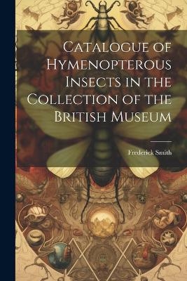 Catalogue of Hymenopterous Insects in the Collection of the British Museum - Frederick Smith