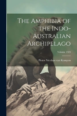 The Amphibia of the Indo-Australian Archipelago; Volume 1923 - Pieter Nicolaas Van Kampen