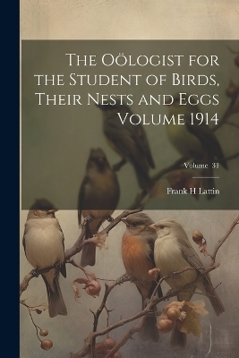 The Oölogist for the Student of Birds, Their Nests and Eggs Volume 1914; Volume 31
