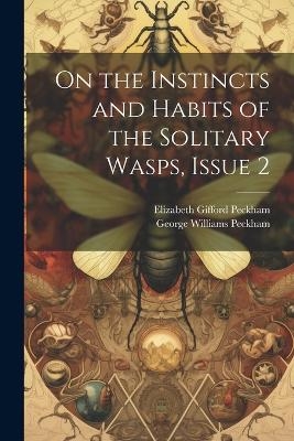 On the Instincts and Habits of the Solitary Wasps, Issue 2 - George Williams Peckham, Elizabeth Gifford Peckham