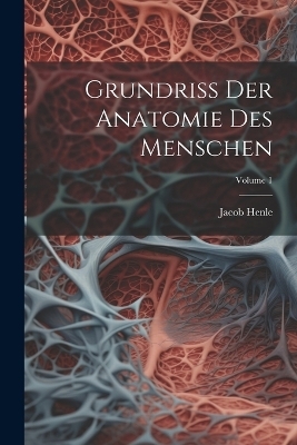 Grundriss Der Anatomie Des Menschen; Volume 1 - Jacob Henle