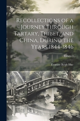 Recollections of a Journey Through Tartary, Thibet, and China, During the Years 1844-1846; Volume I - Evariste R&eacute;gis Huc