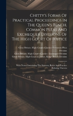 Chitty's Forms Of Practical Proceedings In The Queen's Bench, Common Pleas And Exchequer Divisions Of The High Court Of Justice - 
