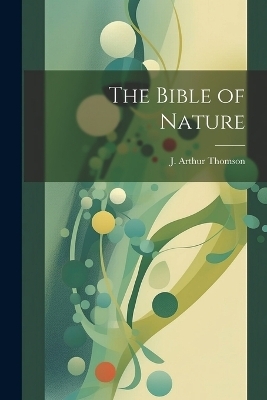 The Bible of Nature - J Arthur Thomson