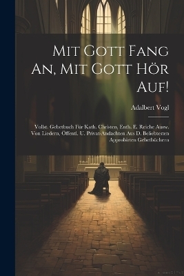 Mit Gott Fang An, Mit Gott H&ouml;r Auf! - Adalbert Vogl