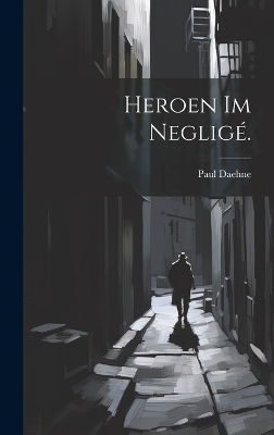 Heroen im Neglig&eacute;. - Paul Daehne