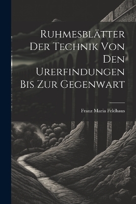 Ruhmesbl&auml;tter Der Technik Von Den Urerfindungen Bis Zur Gegenwart - Franz Maria Feldhaus