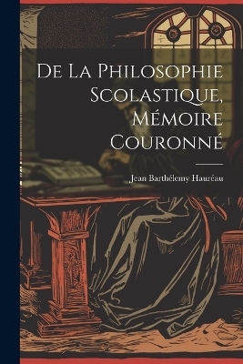De La Philosophie Scolastique, M&eacute;moire Couronn&eacute; - Jean Barth&eacute;lemy Haur&eacute;au