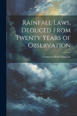 Rainfall Laws, Deduced From Twenty Years of Observation - Gustavus Detlef Hinrichs