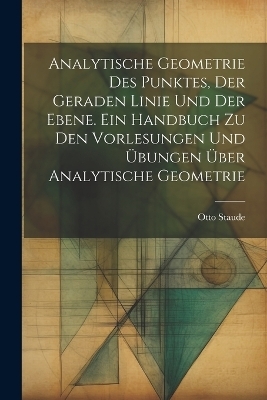 Analytische Geometrie des Punktes, der geraden Linie und der Ebene. Ein Handbuch zu den Vorlesungen und Übungen über analytische Geometrie