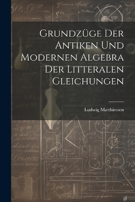 Grundzüge der antiken und modernen Algebra der litteralen Gleichungen