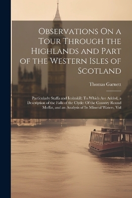 Observations On a Tour Through the Highlands and Part of the Western Isles of Scotland - Thomas Garnett