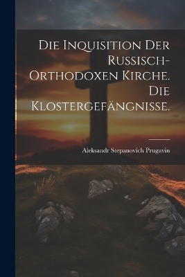Die Inquisition der russisch-orthodoxen Kirche. Die Klostergefängnisse.