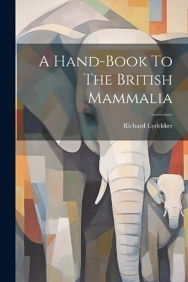 A Hand-book To The British Mammalia - Richard Lydekker