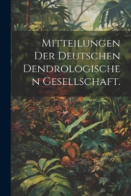 Mitteilungen der deutschen dendrologischen Gesellschaft.