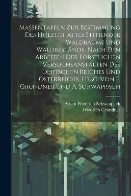 Massentafeln zur Bestimmung des Holzgehaltes stehender Waldb&auml;ume und Waldbest&auml;nde. Nach den Arbeiten der forstlichen Versuchsanstalten des Deutschen Reiches und &Ouml;sterreichs. Hrsg. von F. Grundner und A. Schwappach - Adam Friedrich Schwappach, Friedrich Grundner