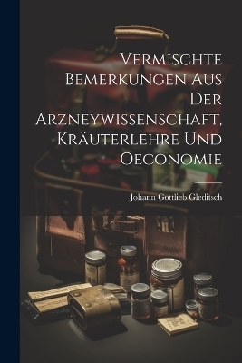 Vermischte Bemerkungen Aus Der Arzneywissenschaft, Kräuterlehre Und Oeconomie