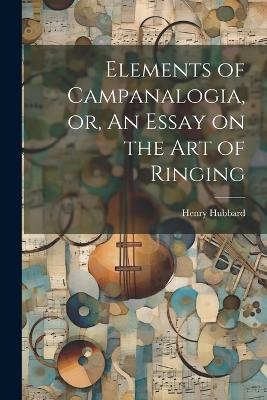 Elements of Campanalogia, or, An Essay on the art of Ringing - Henry Hubbard