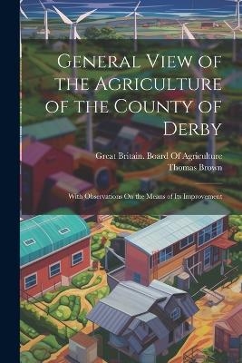 General View of the Agriculture of the County of Derby - Thomas Brown