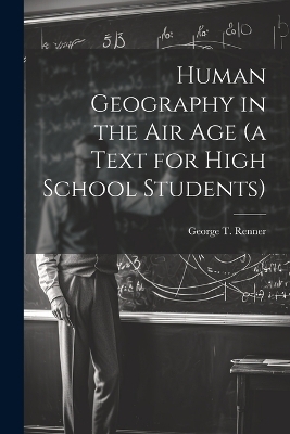 Human Geography in the air age (a Text for High School Students) - George T 1900-1955 Renner