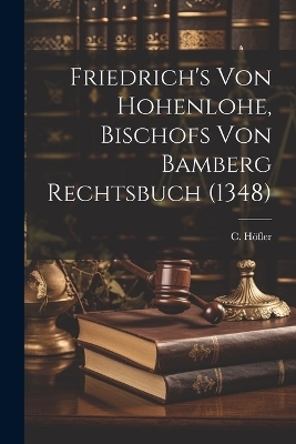 Friedrich's von Hohenlohe, Bischofs von Bamberg Rechtsbuch (1348) - C H&ouml;fler