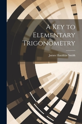 A Key to Elementary Trigonometry - James Hamblin Smith