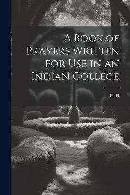 A Book of Prayers Written for Use in an Indian College - H H