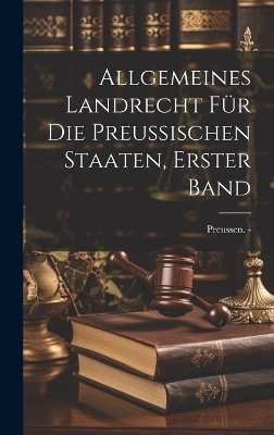 Allgemeines Landrecht f&uuml;r die Preussischen Staaten, erster Band - Preussen -