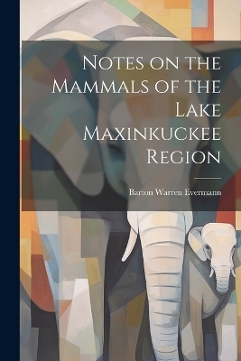 Notes on the Mammals of the Lake Maxinkuckee Region - Evermann Barton Warren