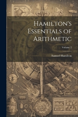 Hamilton's Essentials of Arithmetic; Volume 2 - Samuel Hamilton